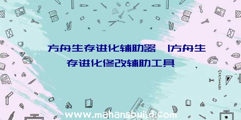 「方舟生存进化辅助器」|方舟生存进化修改辅助工具